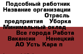 Подсобный работник › Название организации ­ Fusion Service › Отрасль предприятия ­ Уборка › Минимальный оклад ­ 17 600 - Все города Работа » Вакансии   . Ненецкий АО,Усть-Кара п.